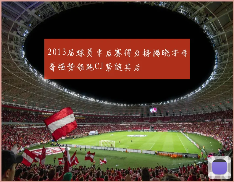2013届球员季后赛得分榜揭晓字母哥强势领跑CJ紧随其后