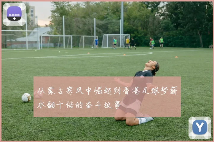从蒙古寒风中崛起到香港足球梦薪水翻十倍的奋斗故事