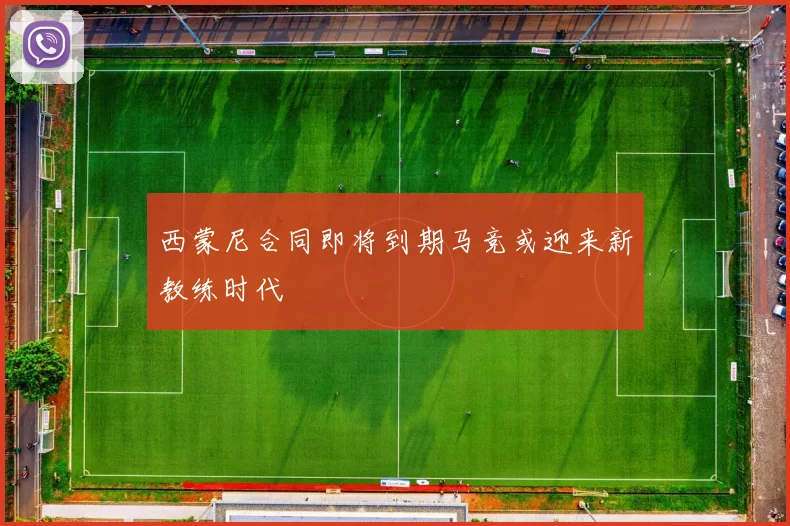 西蒙尼合同即将到期马竞或迎来新教练时代