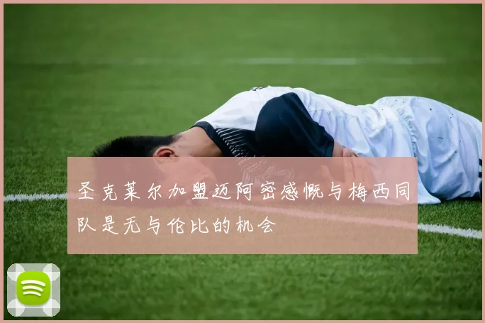圣克莱尔加盟迈阿密感慨与梅西同队是无与伦比的机会
