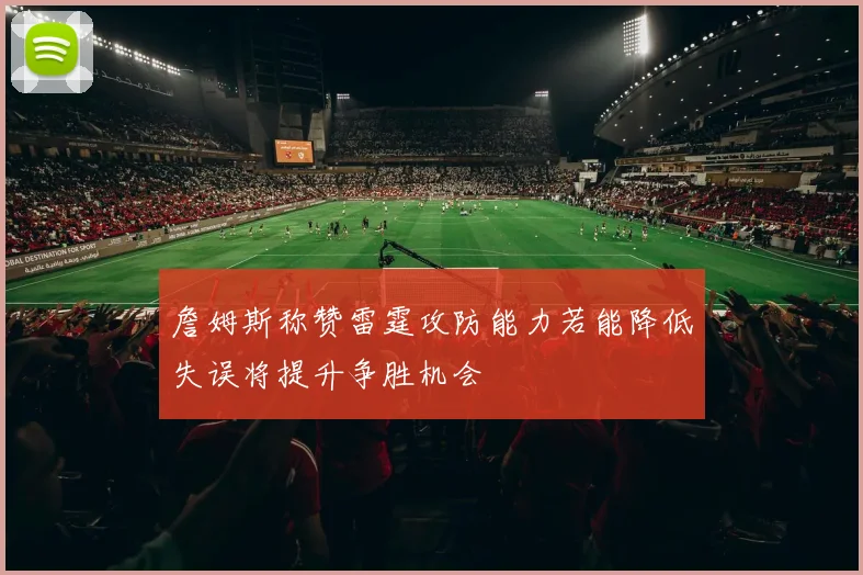 詹姆斯称赞雷霆攻防能力若能降低失误将提升争胜机会