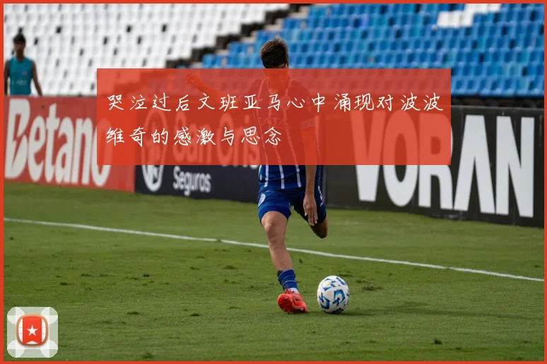 哭泣过后文班亚马心中涌现对波波维奇的感激与思念