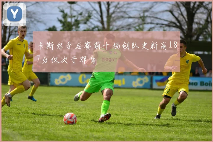 卡斯尔季后赛前十场创队史新高187分仅次于邓肯