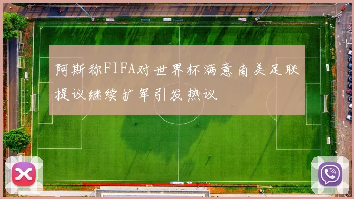 阿斯称FIFA对世界杯满意南美足联提议继续扩军引发热议